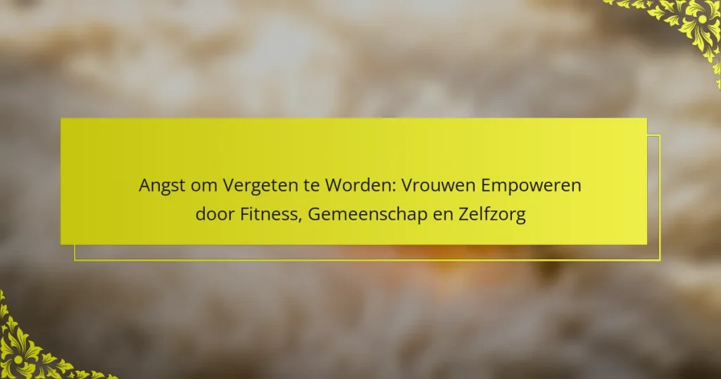 Angst om Vergeten te Worden: Vrouwen Empoweren door Fitness, Gemeenschap en Zelfzorg