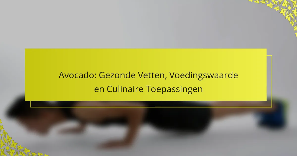 Avocado: Gezonde Vetten, Voedingswaarde & Culinaire Toepassingen