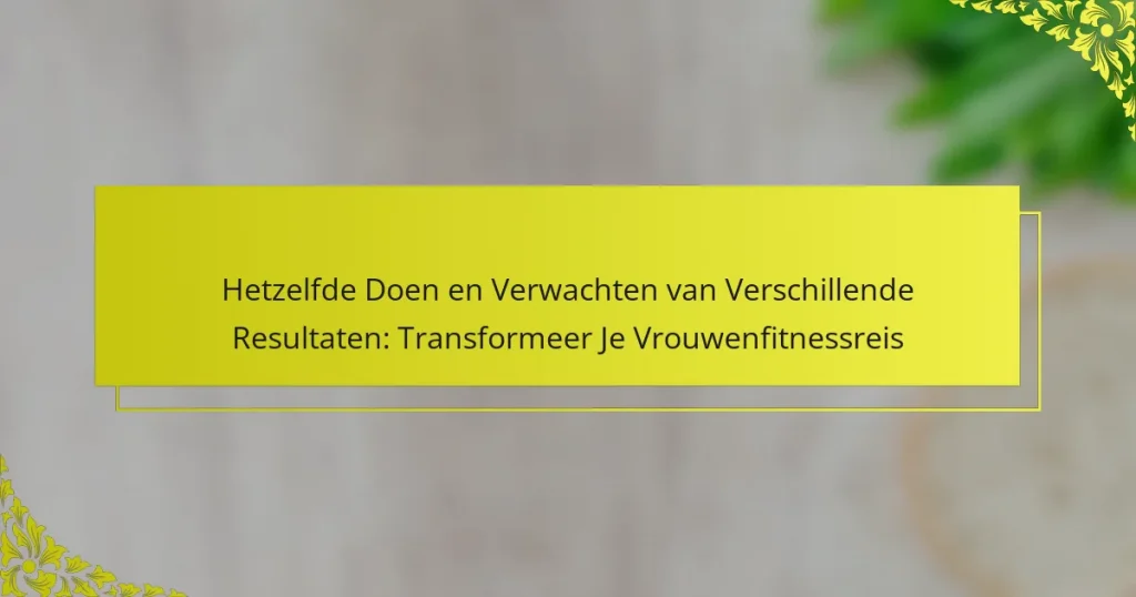 Hetzelfde Doen en Verwachten van Verschillende Resultaten: Transformeer Je Vrouwenfitnessreis