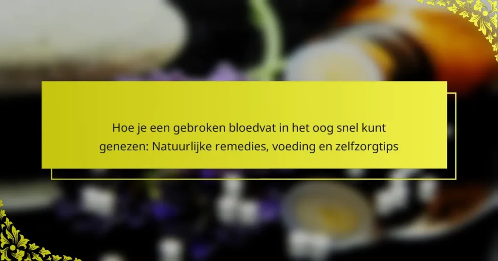 Hoe je een gebroken bloedvat in het oog snel kunt genezen: Natuurlijke remedies, voeding en zelfzorgtips