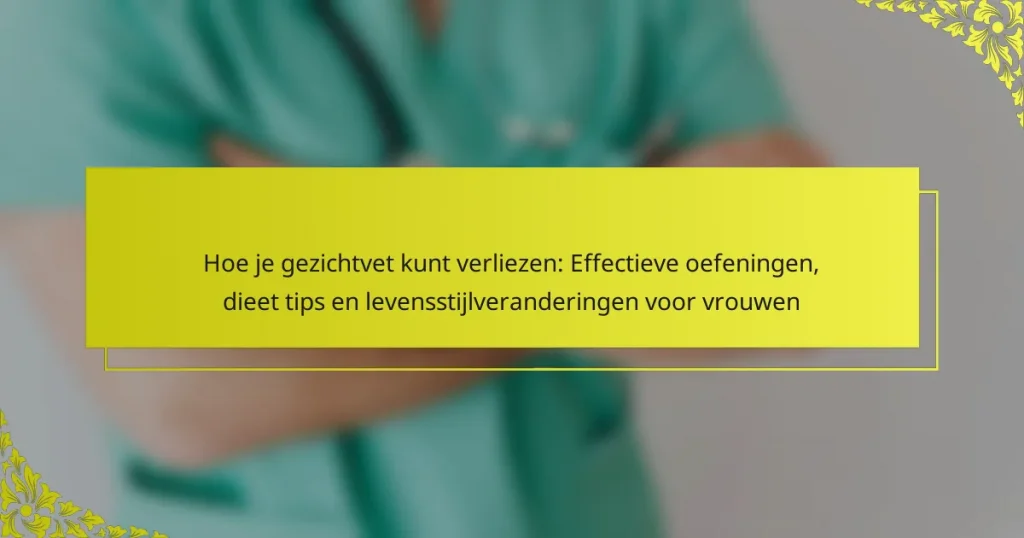 Hoe je gezichtvet kunt verliezen: Effectieve oefeningen, dieet tips en levensstijlveranderingen voor vrouwen