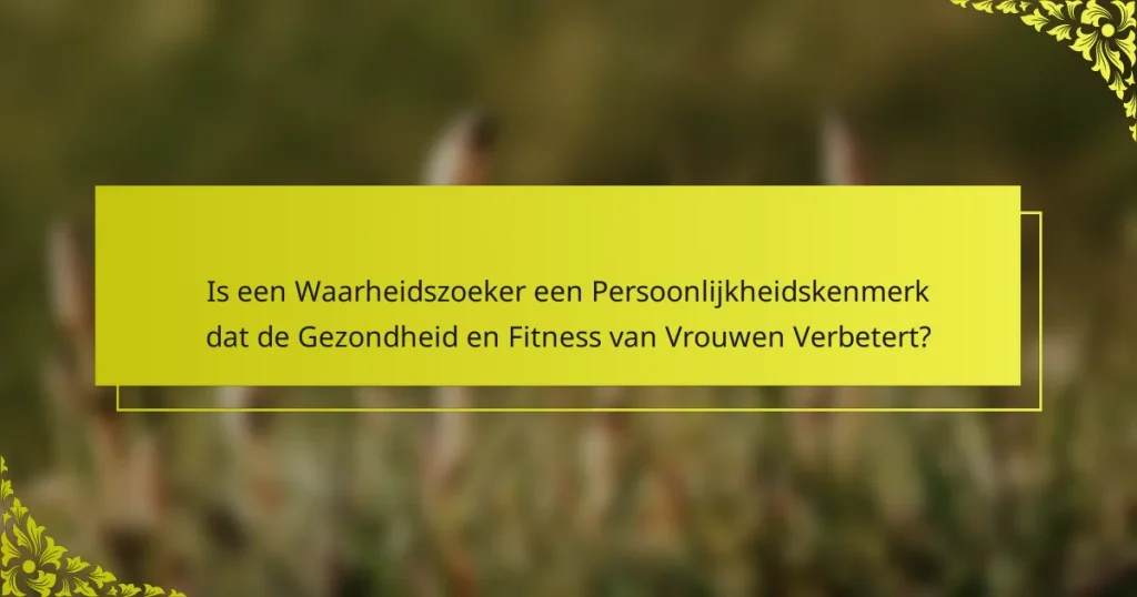 Is een Waarheidszoeker een Persoonlijkheidskenmerk dat de Gezondheid en Fitness van Vrouwen Verbetert?