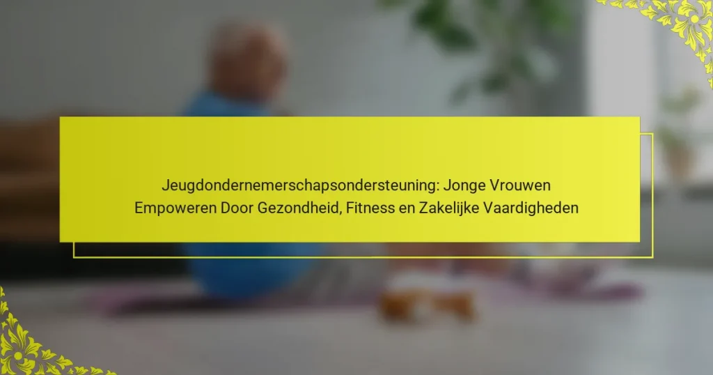 Jeugdondernemerschapsondersteuning: Jonge Vrouwen Empoweren Door Gezondheid, Fitness en Zakelijke Vaardigheden