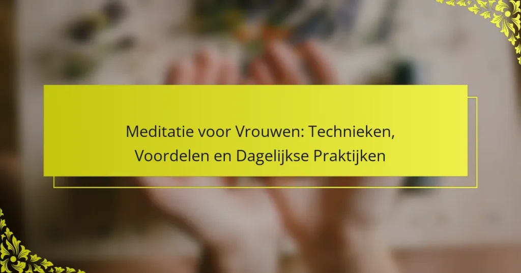 Meditatie voor Vrouwen: Technieken, Voordelen en Dagelijkse Praktijken