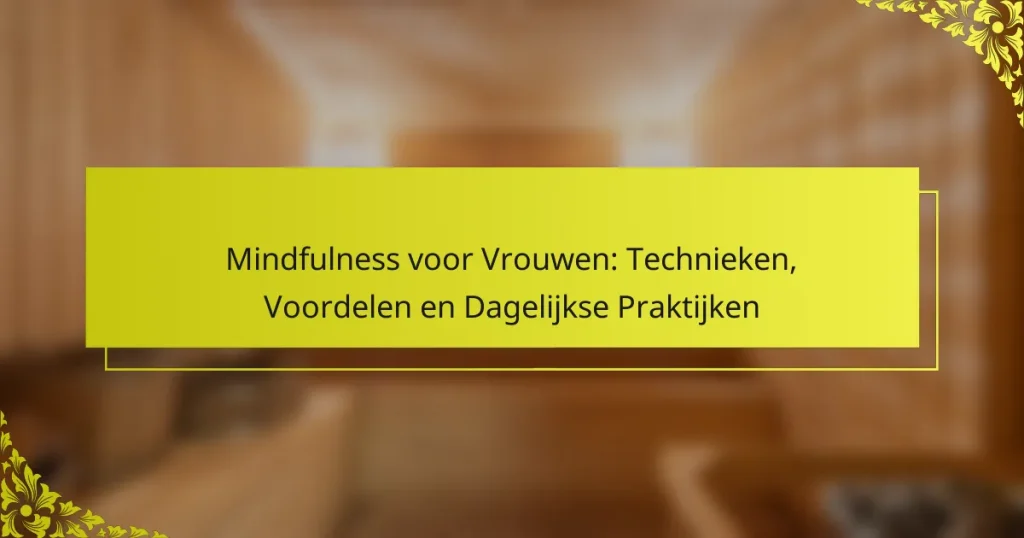 Mindfulness voor Vrouwen: Technieken, Voordelen en Dagelijkse Praktijken