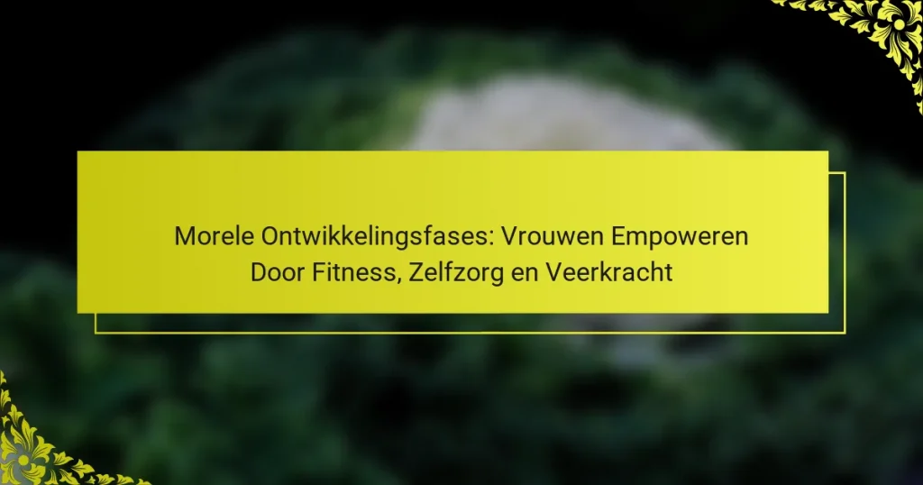 Morele Ontwikkelingsfases: Vrouwen Empoweren Door Fitness, Zelfzorg en Veerkracht