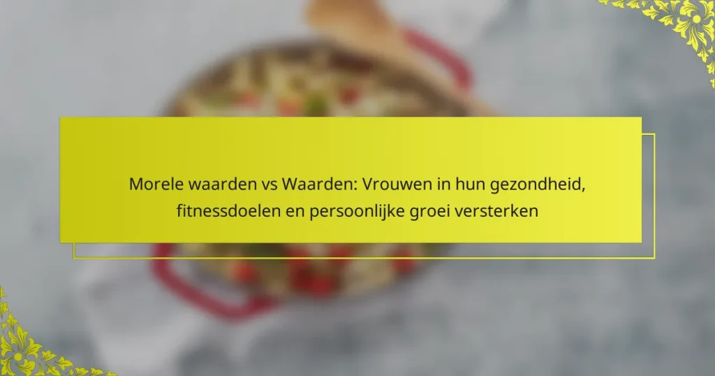 Morele waarden vs Waarden: Vrouwen in hun gezondheid, fitnessdoelen en persoonlijke groei versterken