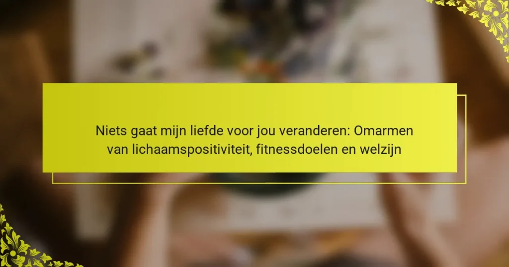 Niets gaat mijn liefde voor jou veranderen: Omarmen van lichaamspositiviteit, fitnessdoelen en welzijn
