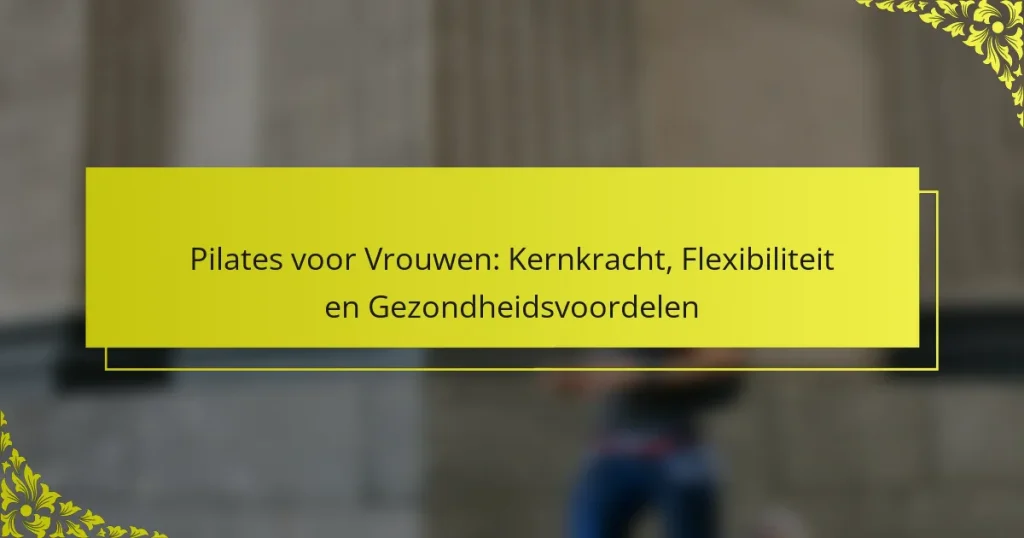 Pilates voor Vrouwen: Kernkracht, Flexibiliteit en Gezondheidsvoordelen
