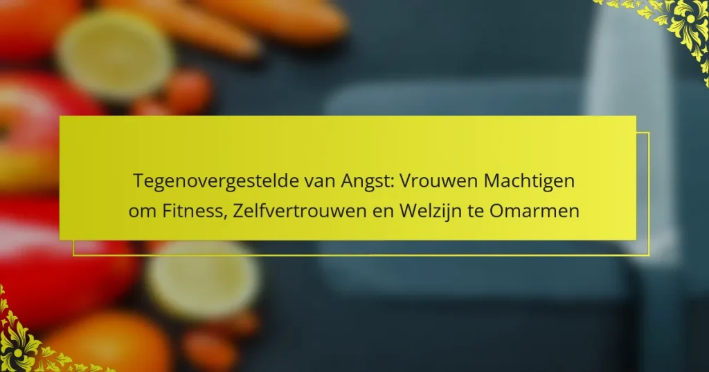 Tegenovergestelde van Angst: Vrouwen Machtigen om Fitness, Zelfvertrouwen en Welzijn te Omarmen