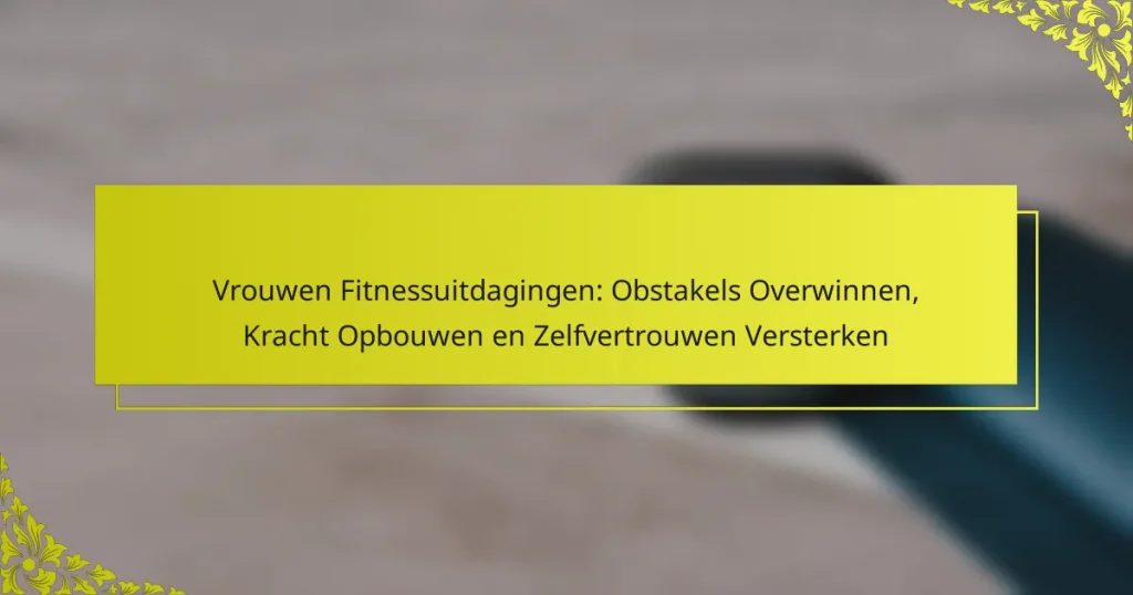 Vrouwen Fitnessuitdagingen: Obstakels Overwinnen, Kracht Opbouwen en Zelfvertrouwen Versterken