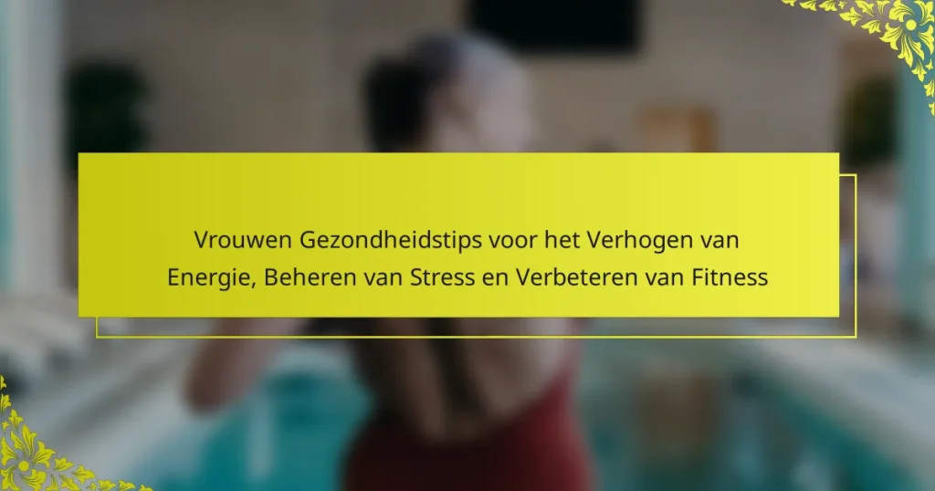 Vrouwen Gezondheidstips voor het Verhogen van Energie, Beheren van Stress en Verbeteren van Fitness