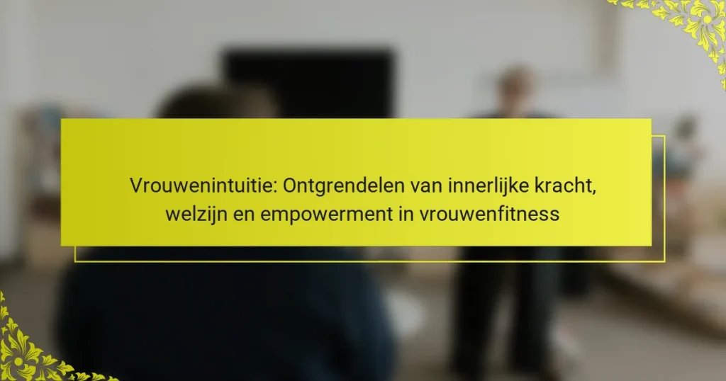 Vrouwenintuitie: Ontgrendelen van innerlijke kracht, welzijn en empowerment in vrouwenfitness