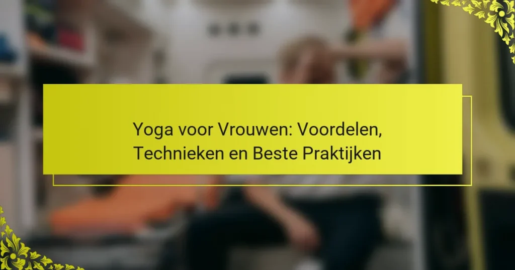 Yoga voor Vrouwen: Voordelen, Technieken en Beste Praktijken