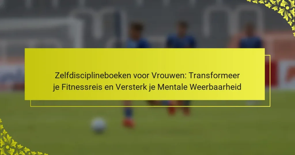 Zelfdisciplineboeken voor Vrouwen: Transformeer je Fitnessreis en Versterk je Mentale Weerbaarheid