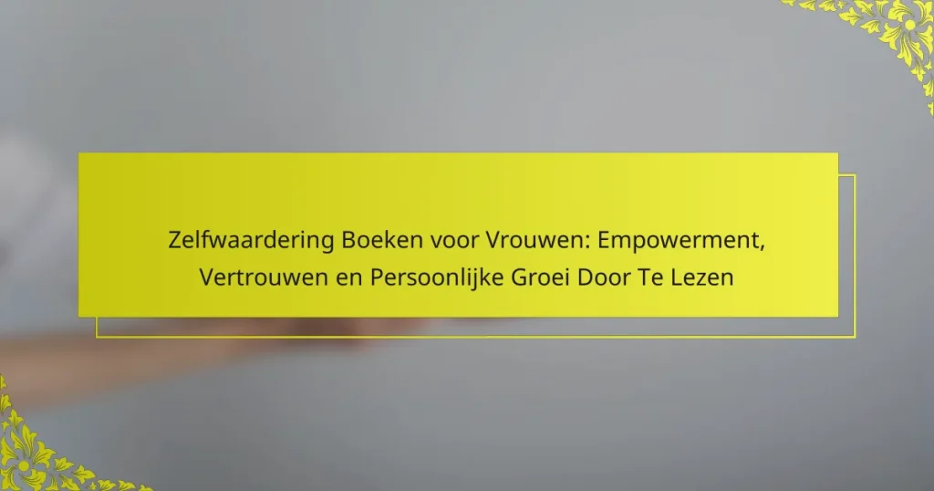 Zelfwaardering Boeken voor Vrouwen: Empowerment, Vertrouwen en Persoonlijke Groei Door Te Lezen