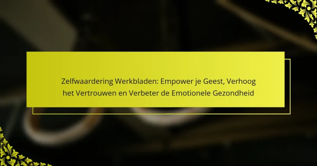 Zelfwaardering Werkbladen: Empower je Geest, Verhoog het Vertrouwen en Verbeter de Emotionele Gezondheid