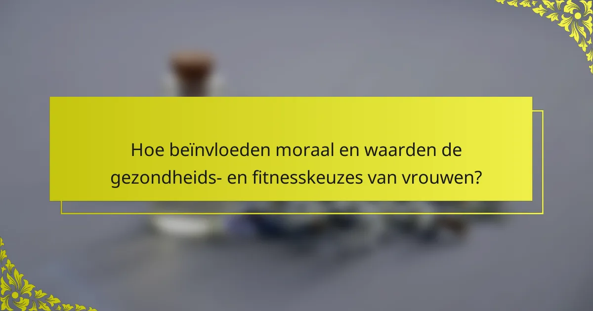 Hoe beïnvloeden moraal en waarden de gezondheids- en fitnesskeuzes van vrouwen?