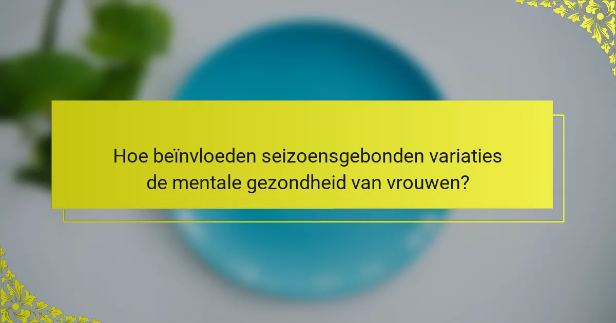 Hoe beïnvloeden seizoensgebonden variaties de mentale gezondheid van vrouwen?