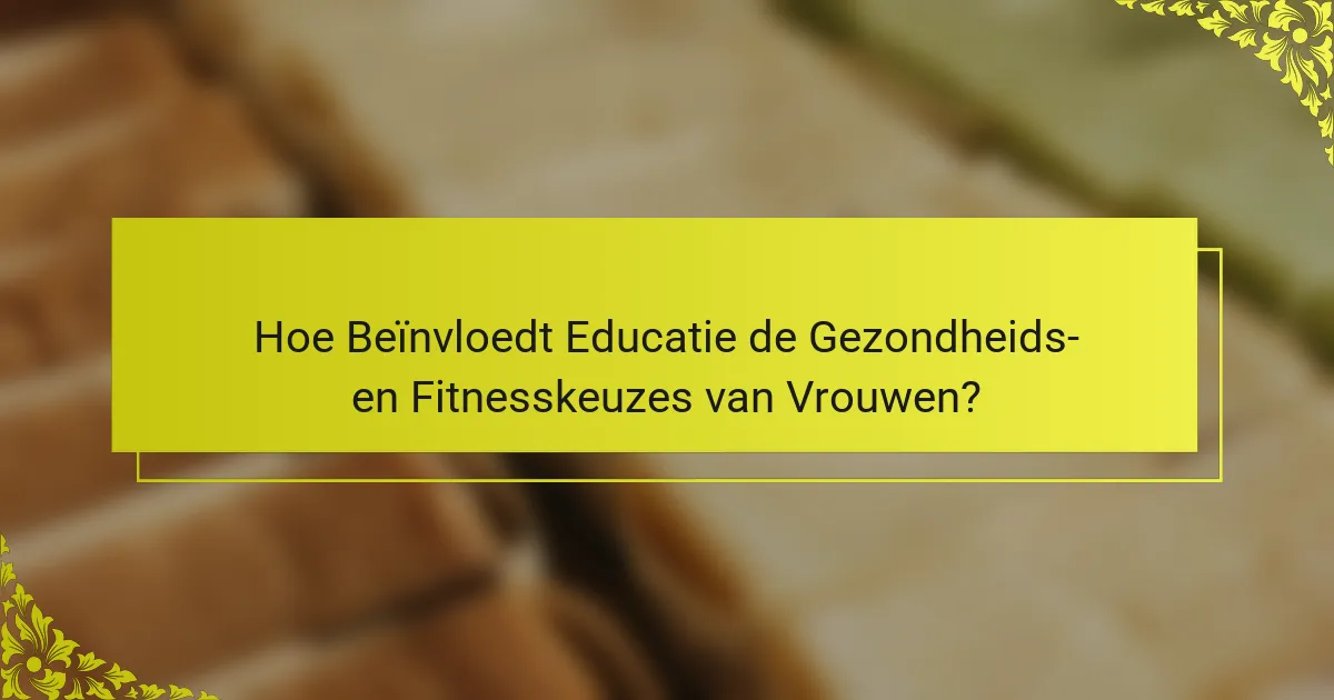 Hoe Beïnvloedt Educatie de Gezondheids- en Fitnesskeuzes van Vrouwen?