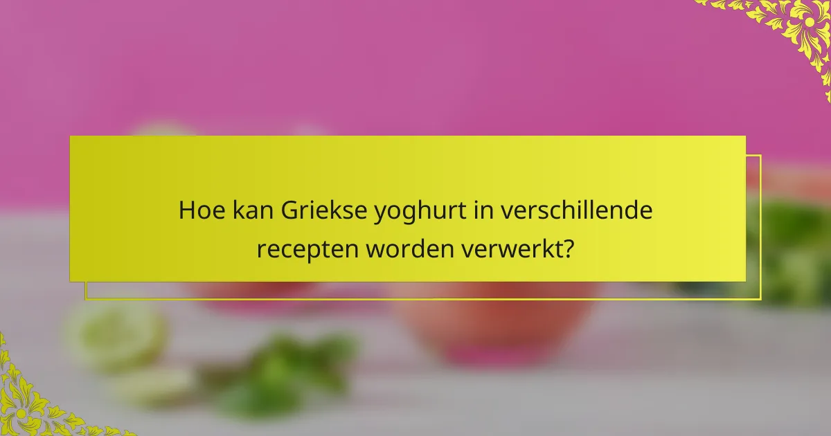 Hoe kan Griekse yoghurt in verschillende recepten worden verwerkt?