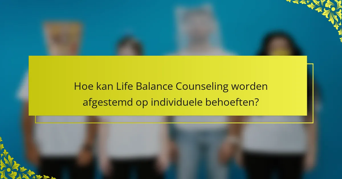 Hoe kan Life Balance Counseling worden afgestemd op individuele behoeften?