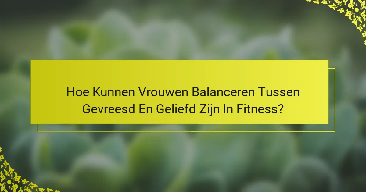Hoe Kunnen Vrouwen Balanceren Tussen Gevreesd En Geliefd Zijn In Fitness?