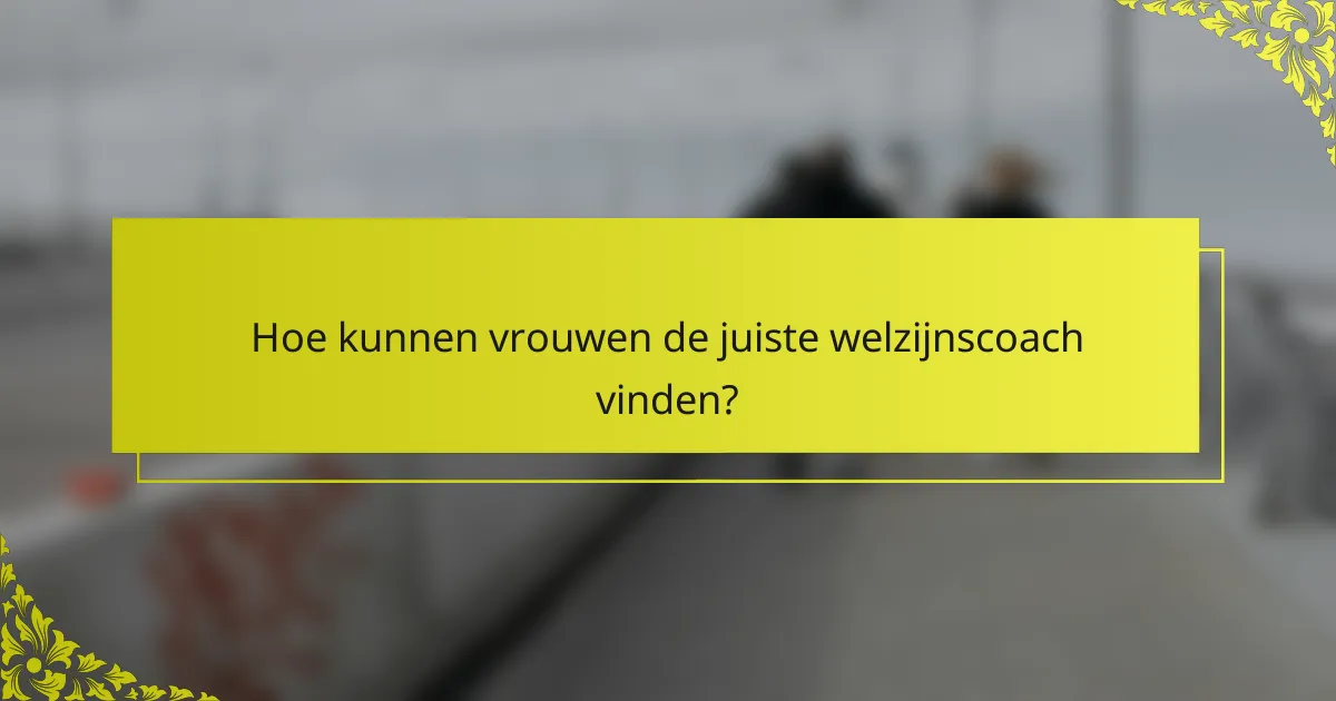 Hoe kunnen vrouwen de juiste welzijnscoach vinden?