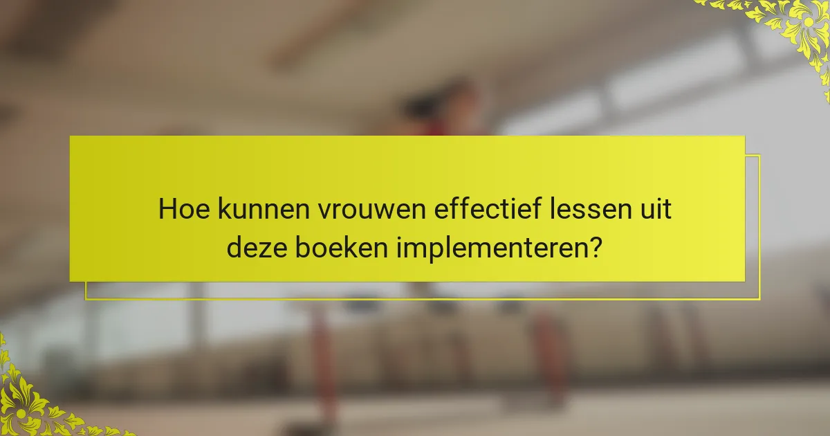 Hoe kunnen vrouwen effectief lessen uit deze boeken implementeren?