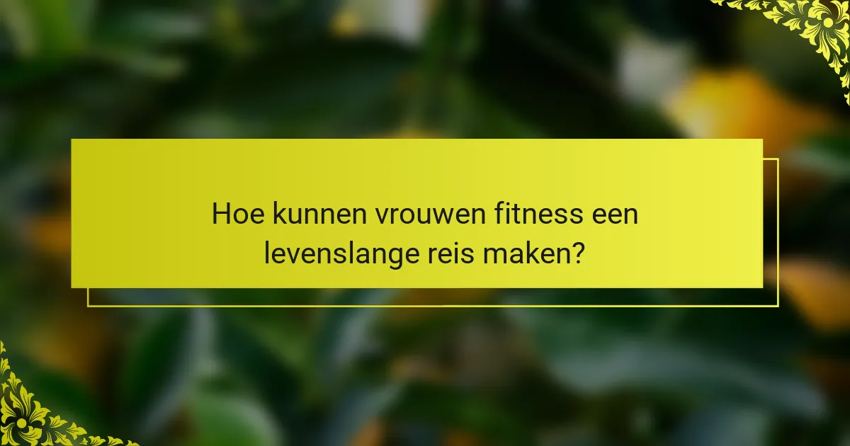 Hoe kunnen vrouwen fitness een levenslange reis maken?