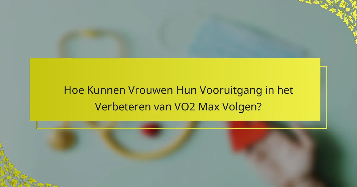 Hoe Kunnen Vrouwen Hun Vooruitgang in het Verbeteren van VO2 Max Volgen?