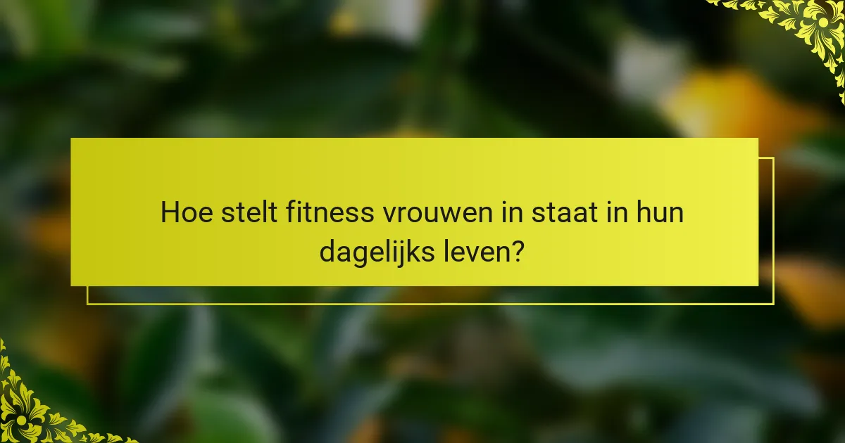 Hoe stelt fitness vrouwen in staat in hun dagelijks leven?