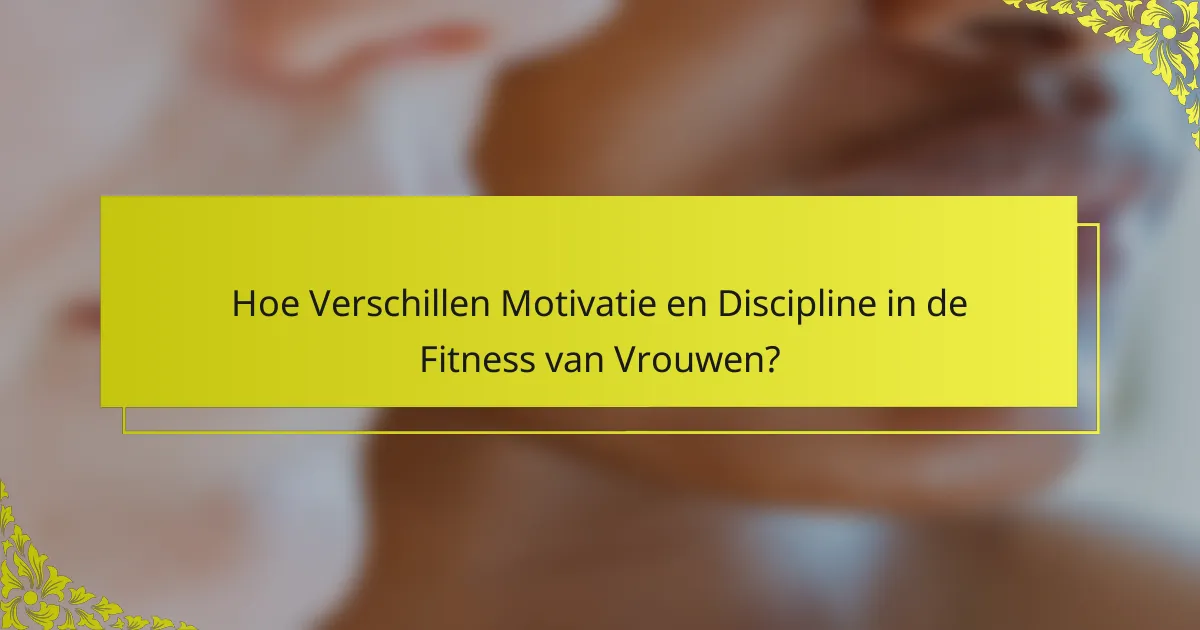 Hoe Verschillen Motivatie en Discipline in de Fitness van Vrouwen?
