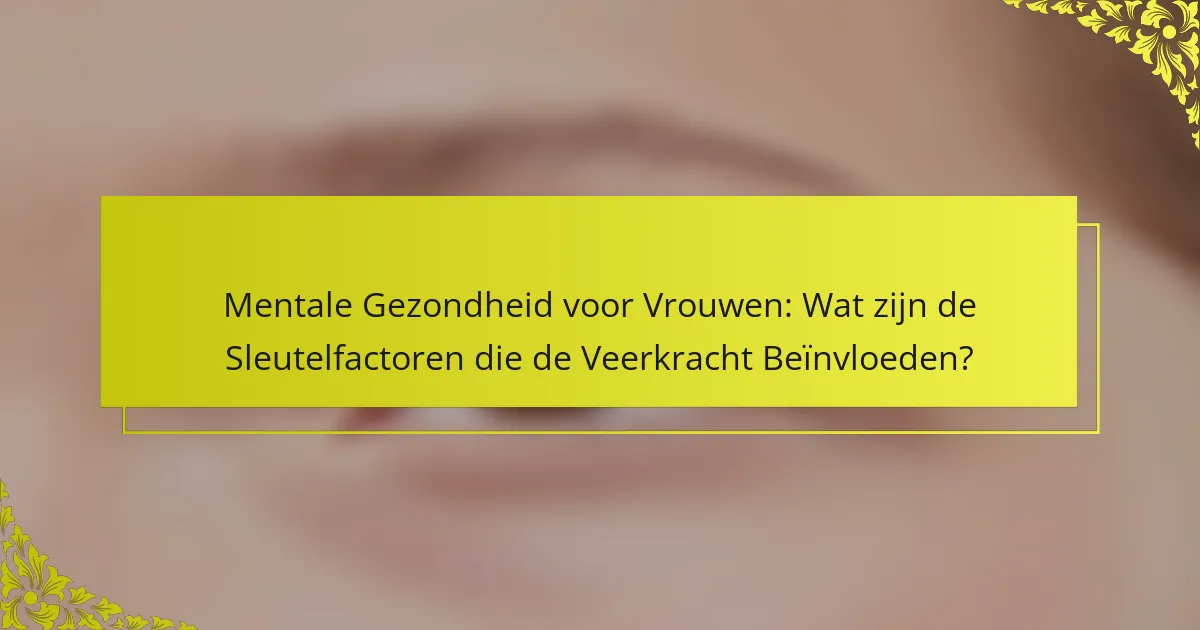 Mentale Gezondheid voor Vrouwen: Wat zijn de Sleutelfactoren die de Veerkracht Beïnvloeden?
