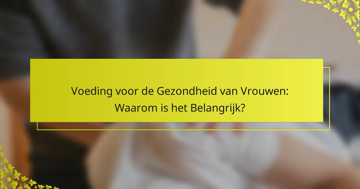 Voeding voor de Gezondheid van Vrouwen: Waarom is het Belangrijk?
