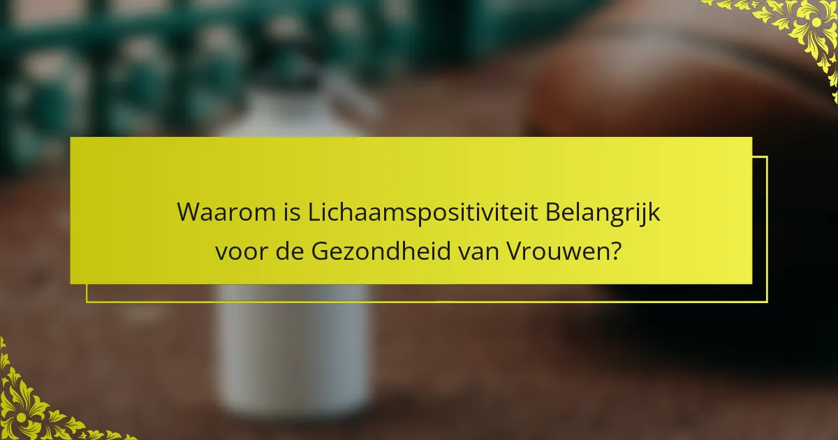 Waarom is Lichaamspositiviteit Belangrijk voor de Gezondheid van Vrouwen?