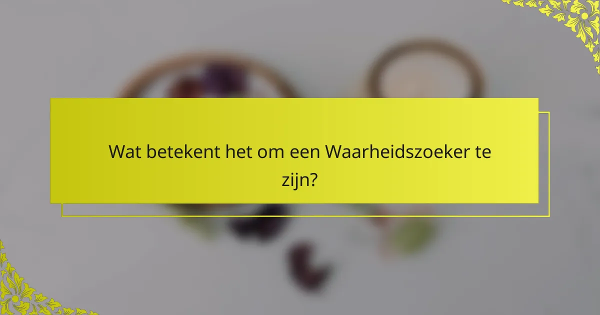 Wat betekent het om een Waarheidszoeker te zijn?