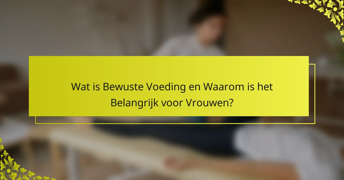 Wat is Bewuste Voeding en Waarom is het Belangrijk voor Vrouwen?