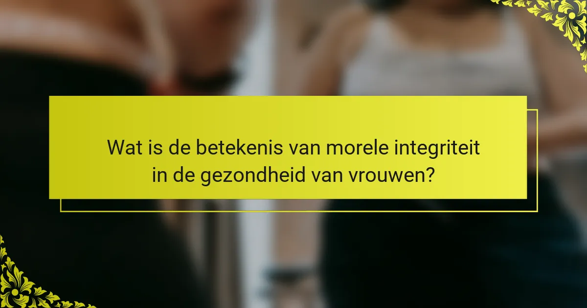 Wat is de betekenis van morele integriteit in de gezondheid van vrouwen?