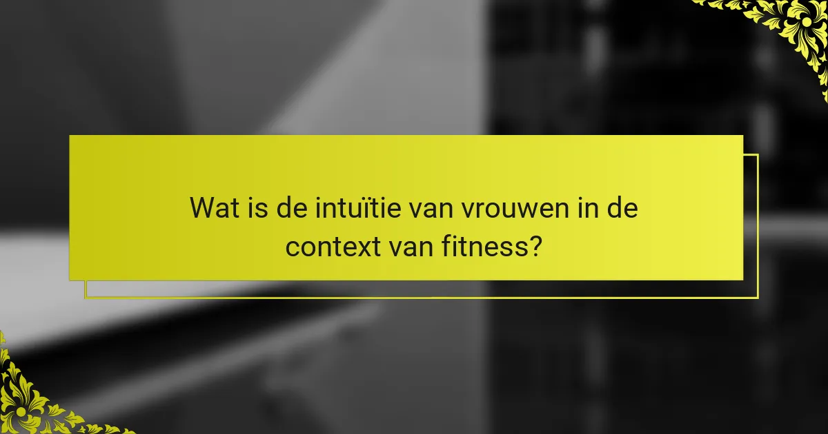 Wat is de intuïtie van vrouwen in de context van fitness?