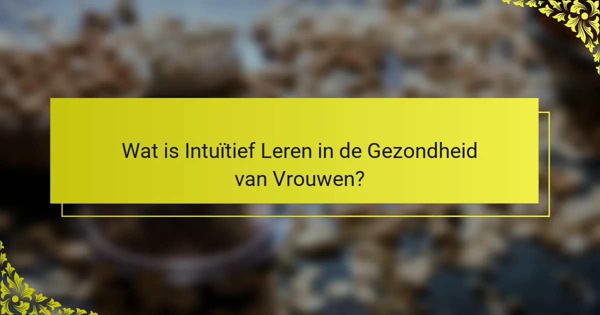 Wat is Intuïtief Leren in de Gezondheid van Vrouwen?