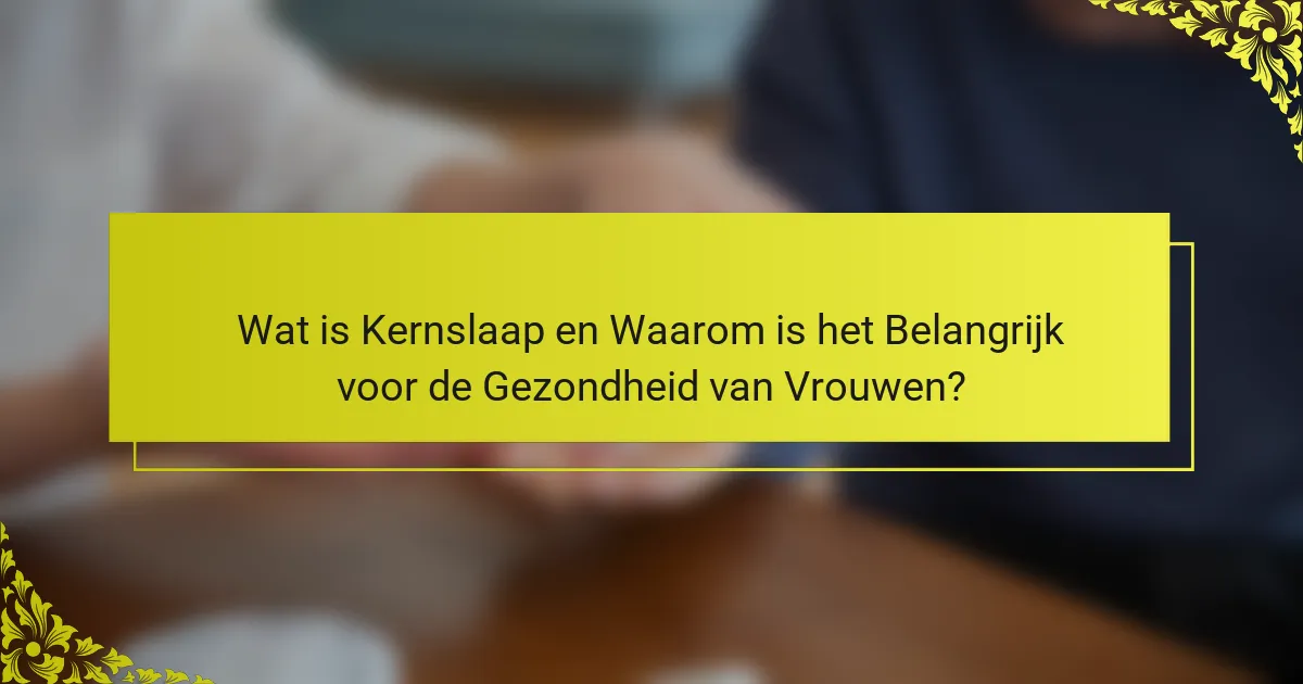 Wat is Kernslaap en Waarom is het Belangrijk voor de Gezondheid van Vrouwen?