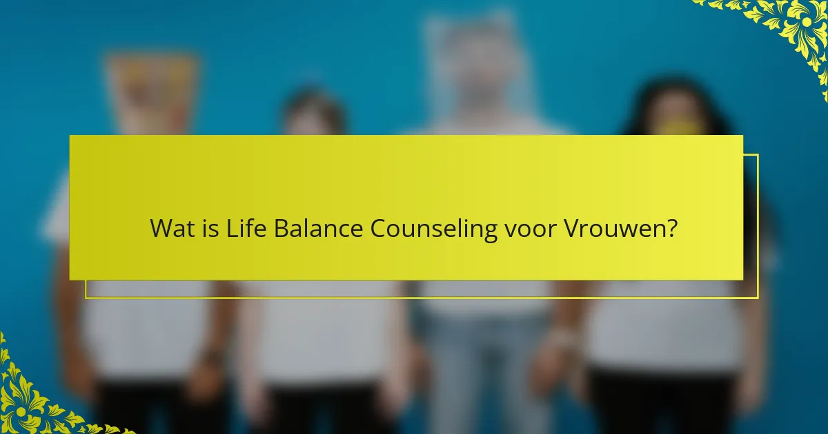 Wat is Life Balance Counseling voor Vrouwen?