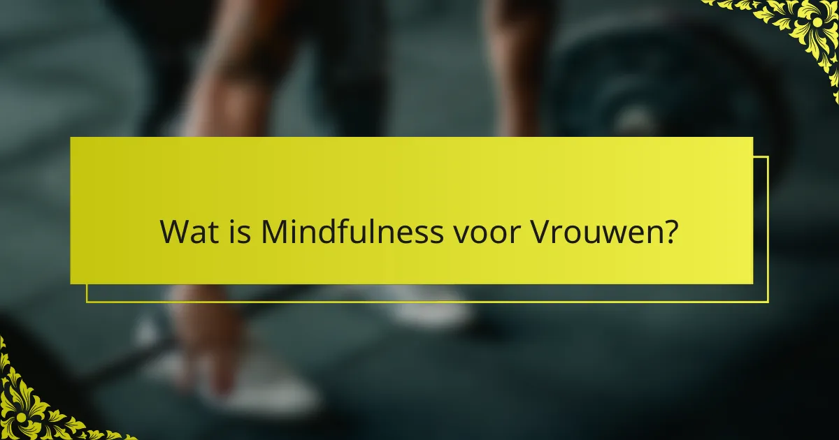 Wat is Mindfulness voor Vrouwen?