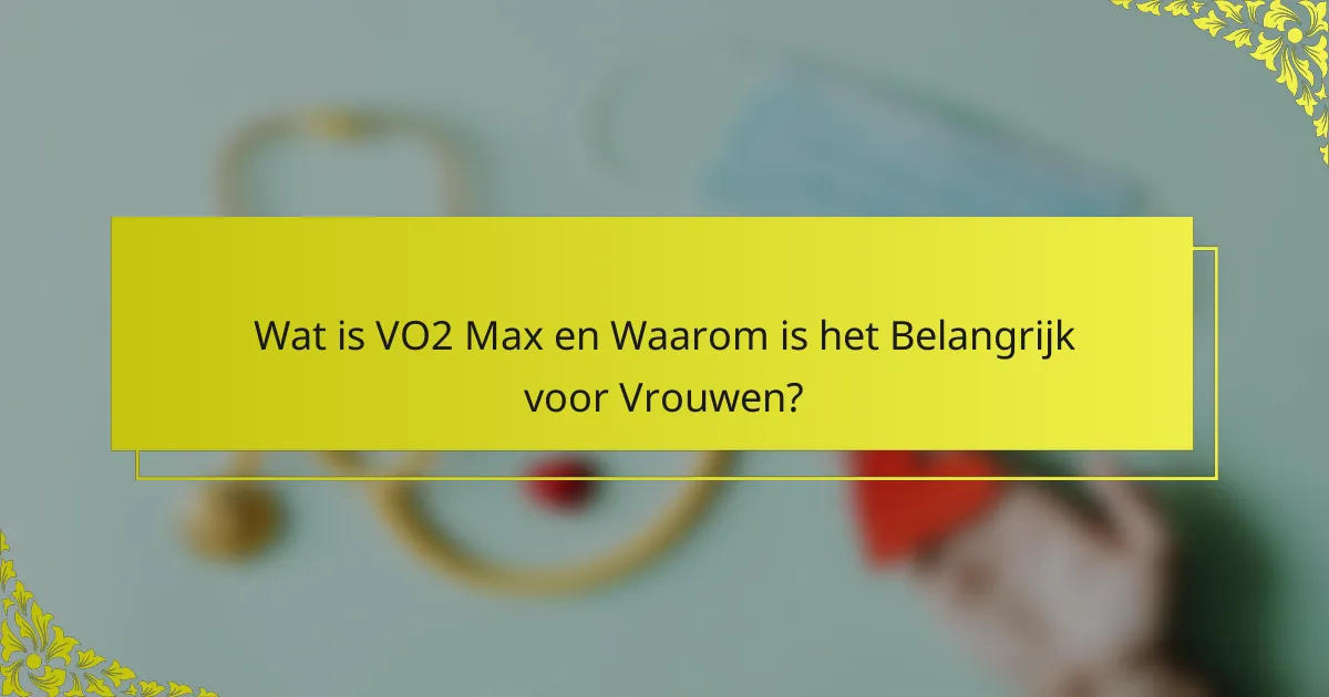Wat is VO2 Max en Waarom is het Belangrijk voor Vrouwen?