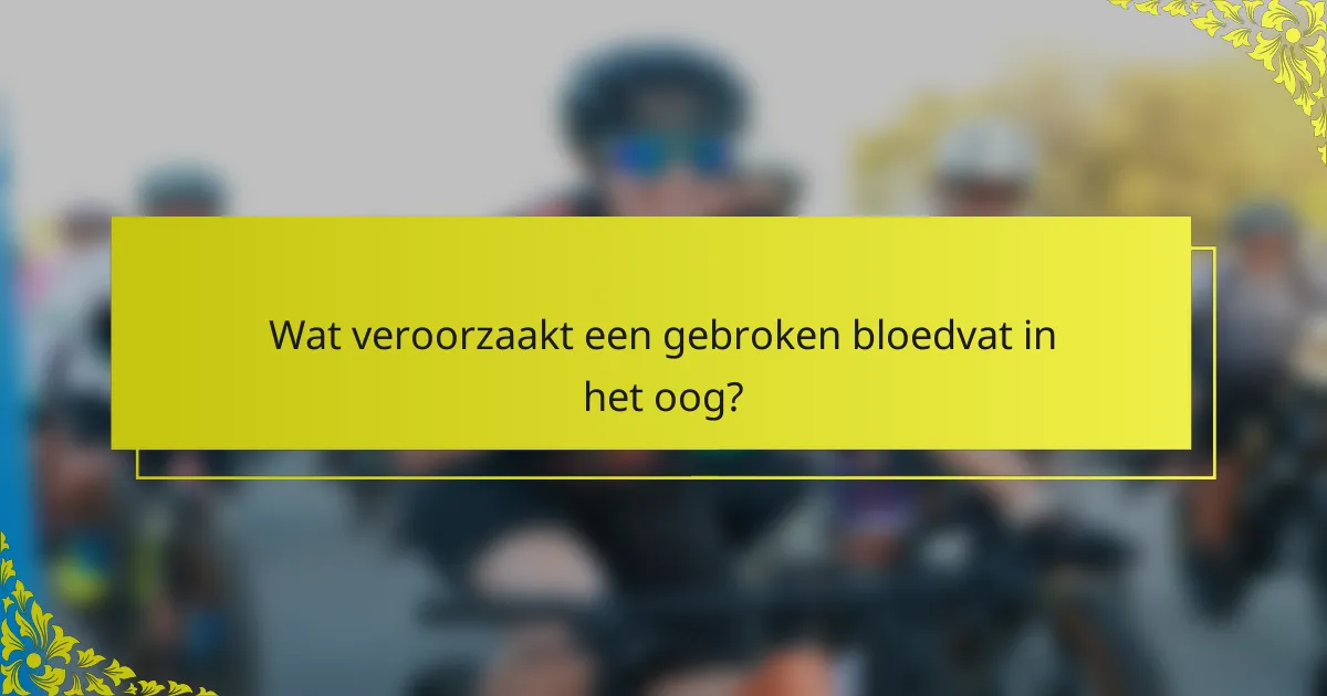 Wat veroorzaakt een gebroken bloedvat in het oog?