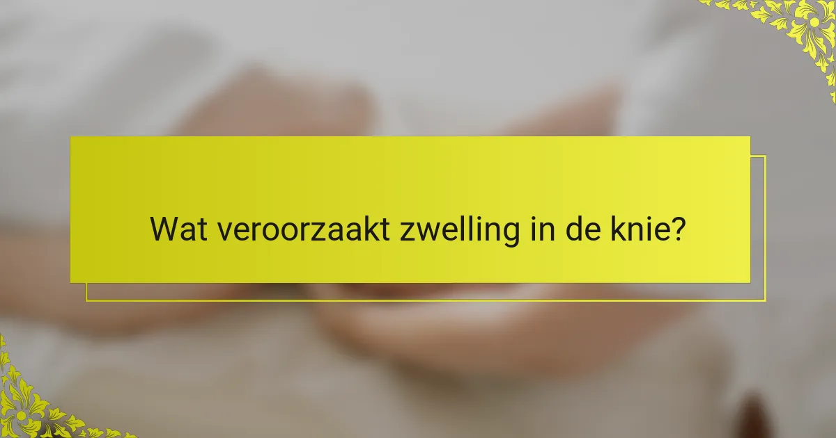Wat veroorzaakt zwelling in de knie?