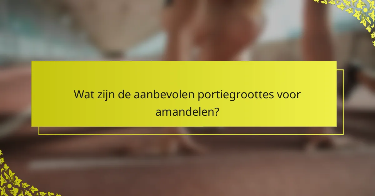 Wat zijn de aanbevolen portiegroottes voor amandelen?