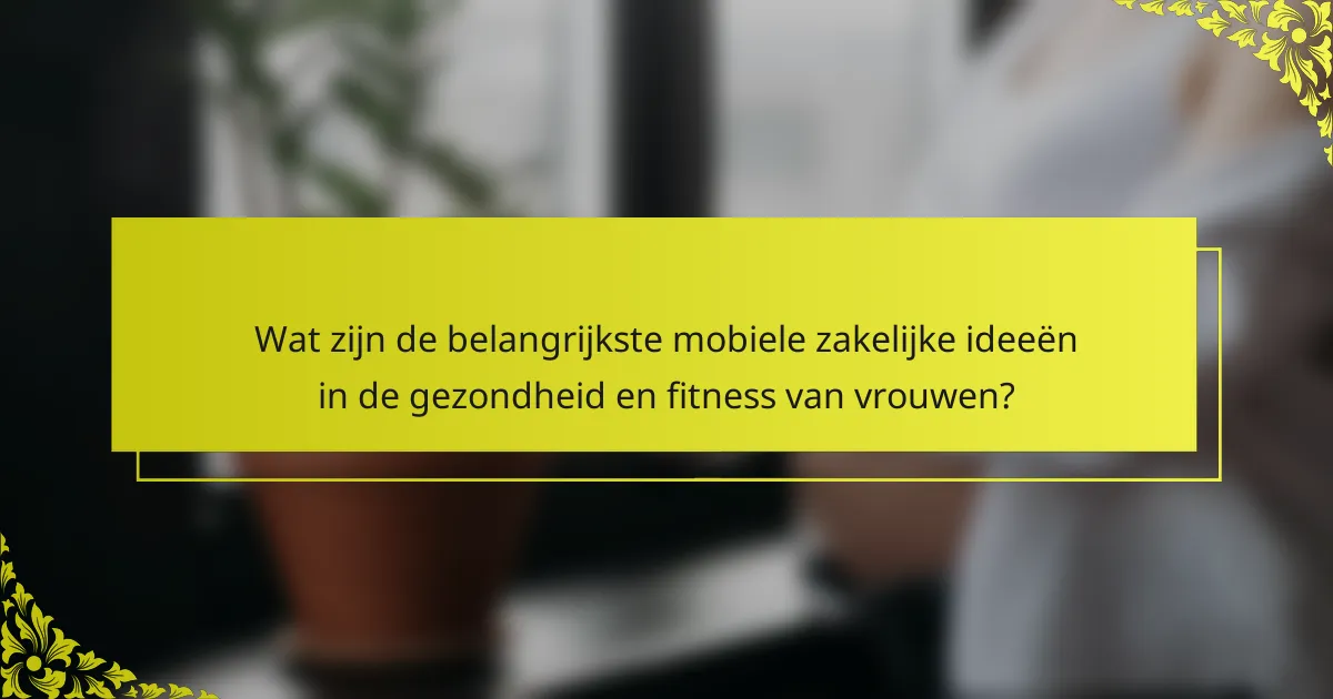 Wat zijn de belangrijkste mobiele zakelijke ideeën in de gezondheid en fitness van vrouwen?