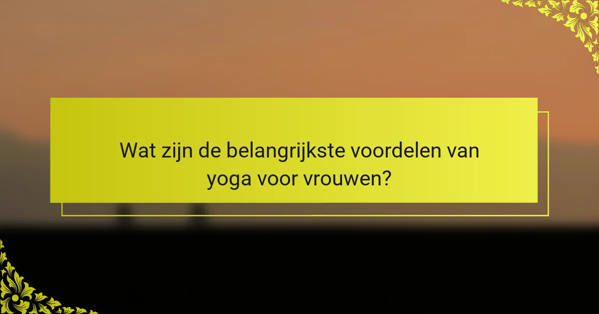 Wat zijn de belangrijkste voordelen van yoga voor vrouwen?